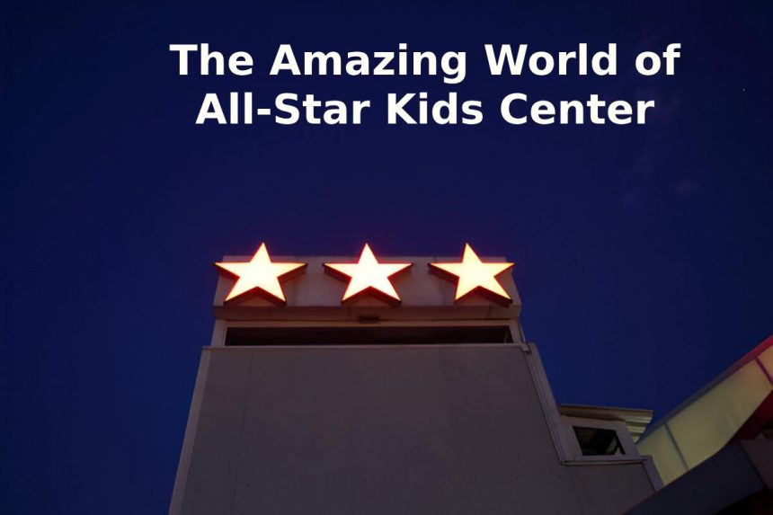 The Amazing World of All-Star Kids Center